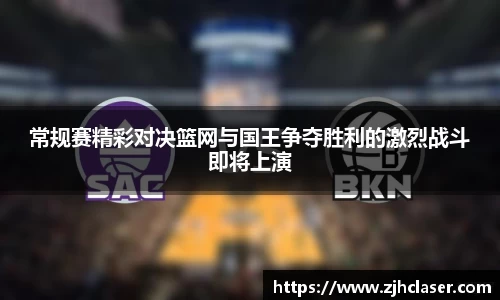 常规赛精彩对决篮网与国王争夺胜利的激烈战斗即将上演