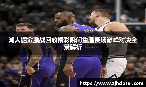 湖人掘金激战回放精彩瞬间重温赛场巅峰对决全景解析