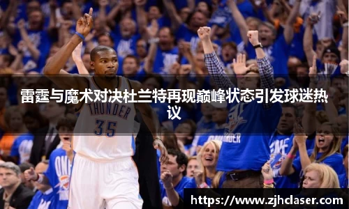 雷霆与魔术对决杜兰特再现巅峰状态引发球迷热议