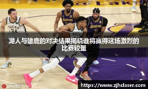 湖人与雄鹿的对决结果揭晓谁将赢得这场激烈的比赛较量